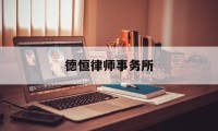 德恒律师事务所(德恒律师事务所是什么档次)