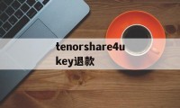 关于tenorshare4ukey退款的信息