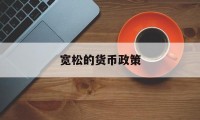 宽松的货币政策(宽松的货币政策有哪些)