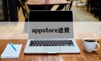 appstore退费(app store退费政策)