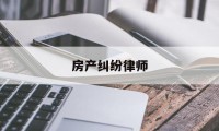 房产纠纷律师(房产纠纷律师北京)