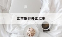 汇丰银行外汇汇率(汇丰银行外汇牌价实时汇率查询)