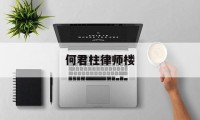 何君柱律师楼(何君柱律师事务所)