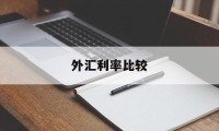 外汇利率比较(外汇利率是什么意思)