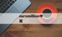 euromillion中奖(euromillones中奖号码)