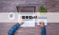 债券型etf(债券型etf免佣)