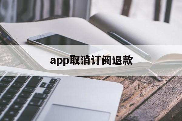 app取消订阅退款(app订阅退款绝对成功的理由)