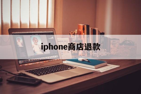 iphone商店退款(iPhone商店退款不通过)